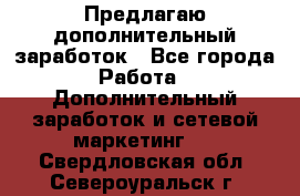 Предлагаю дополнительный заработок - Все города Работа » Дополнительный заработок и сетевой маркетинг   . Свердловская обл.,Североуральск г.